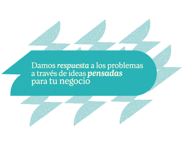 Damos respuesta a los problemas a través de ideas pensadas para tu negocio